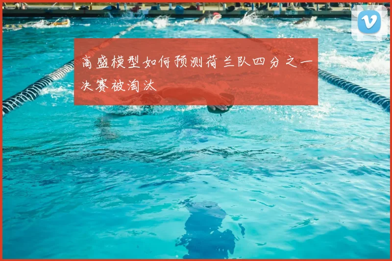 高盛模型如何预测荷兰队四分之一决赛被淘汰