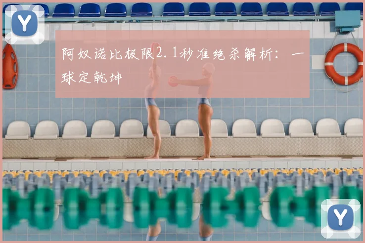 阿奴诺比极限2.1秒准绝杀解析：一球定乾坤
