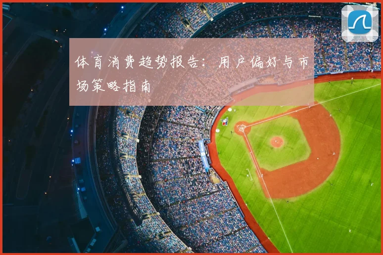 体育消费趋势报告：用户偏好与市场策略指南