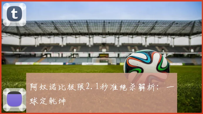 阿奴诺比极限2.1秒准绝杀解析：一球定乾坤