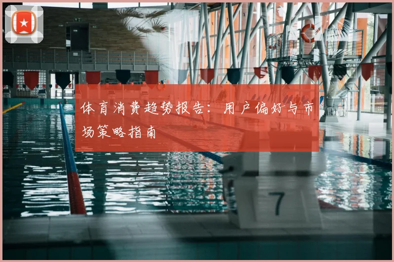 体育消费趋势报告：用户偏好与市场策略指南