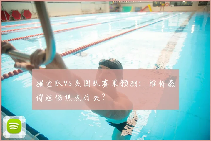 掘金队vs美国队赛果预测:谁将赢得这场焦点对决?